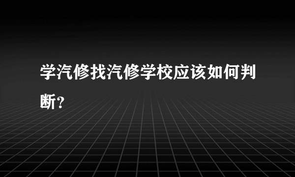 学汽修找汽修学校应该如何判断？