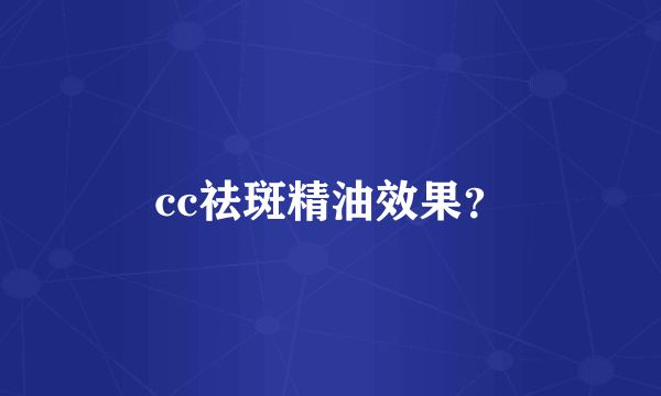 cc祛斑精油效果？