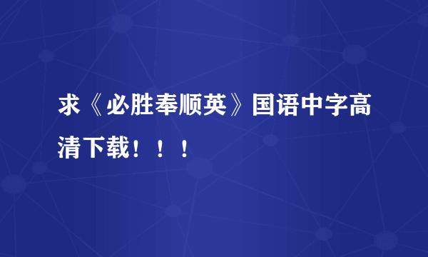 求《必胜奉顺英》国语中字高清下载！！！