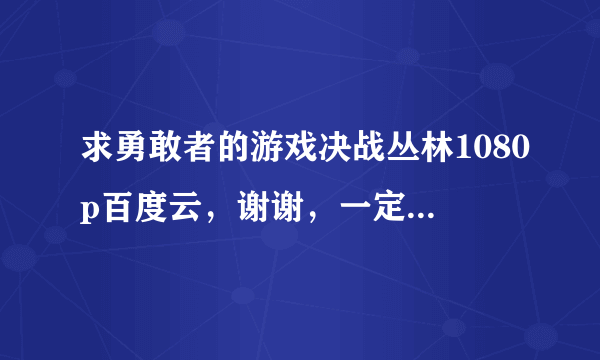 求勇敢者的游戏决战丛林1080p百度云，谢谢，一定要是英语的，直接发下链接，谢谢，不加微信，谢谢