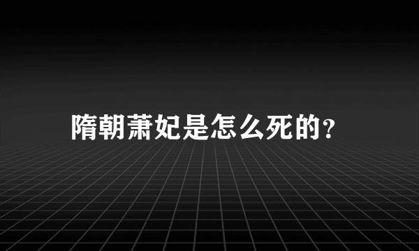 隋朝萧妃是怎么死的？