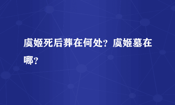 虞姬死后葬在何处？虞姬墓在哪？