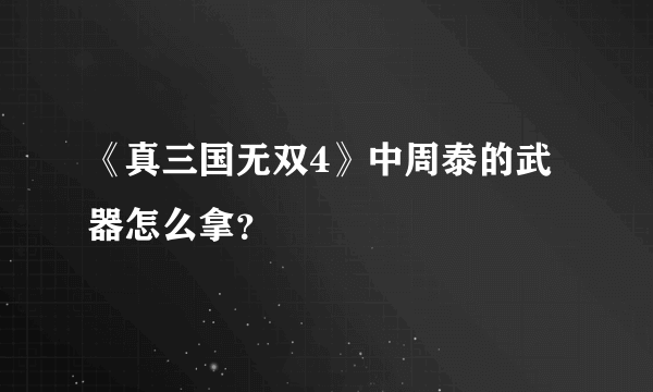 《真三国无双4》中周泰的武器怎么拿？