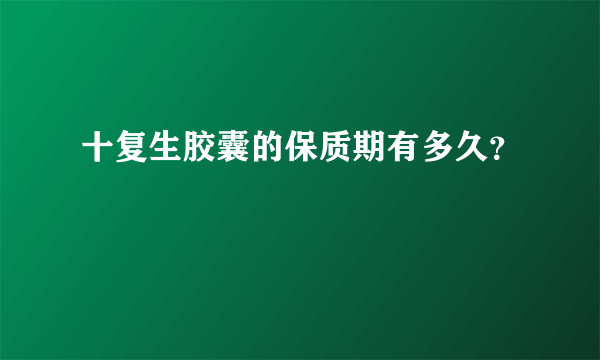 十复生胶囊的保质期有多久？