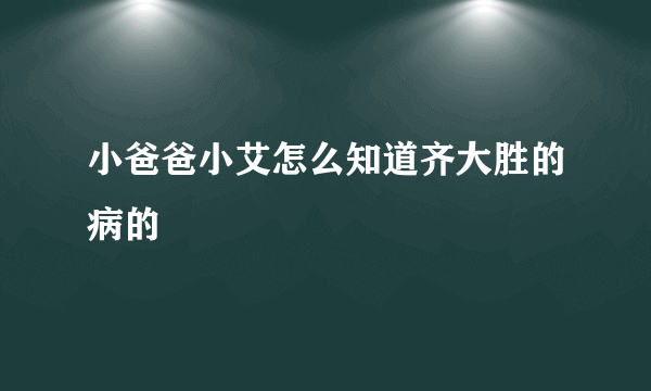 小爸爸小艾怎么知道齐大胜的病的