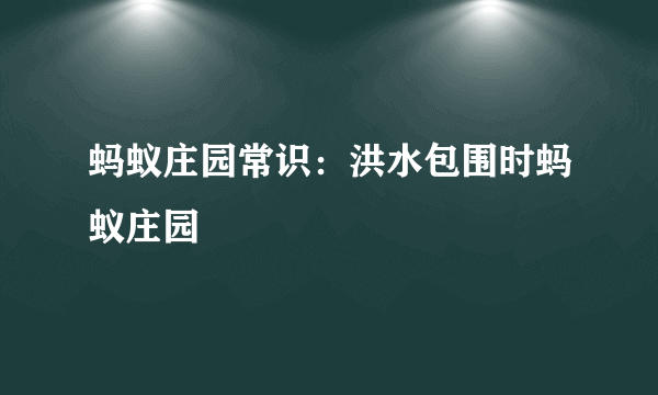 蚂蚁庄园常识：洪水包围时蚂蚁庄园