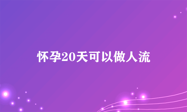 怀孕20天可以做人流