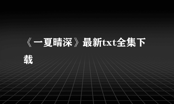 《一夏晴深》最新txt全集下载