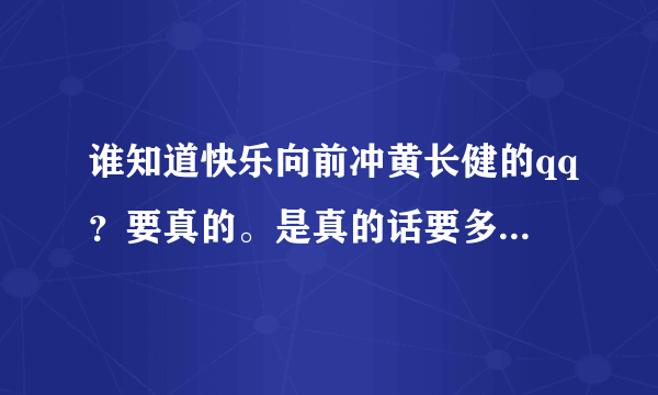 谁知道快乐向前冲黄长健的qq？要真的。是真的话要多少分都给！