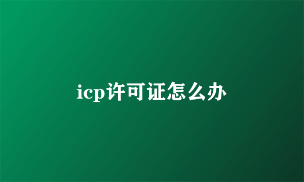 icp许可证怎么办