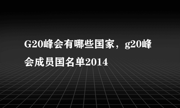 G20峰会有哪些国家，g20峰会成员国名单2014