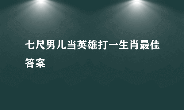 七尺男儿当英雄打一生肖最佳答案