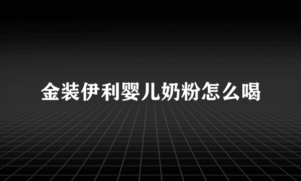 金装伊利婴儿奶粉怎么喝