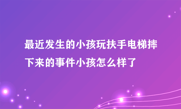 最近发生的小孩玩扶手电梯摔下来的事件小孩怎么样了