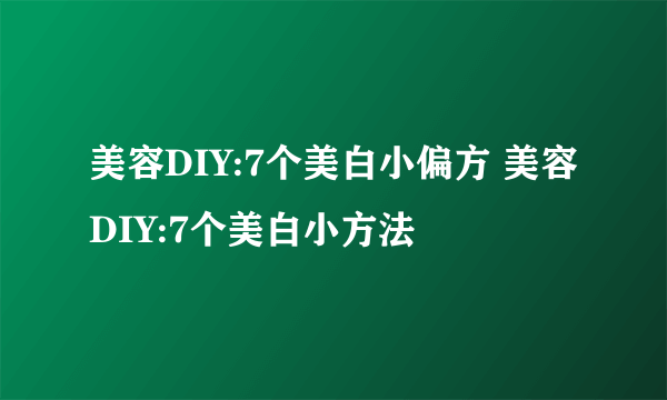 美容DIY:7个美白小偏方 美容DIY:7个美白小方法