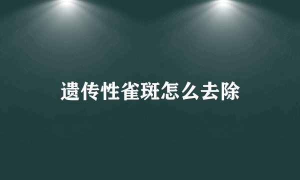 遗传性雀斑怎么去除