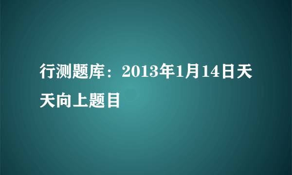 行测题库：2013年1月14日天天向上题目