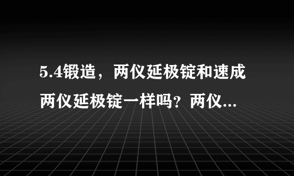 5.4锻造，两仪延极锭和速成两仪延极锭一样吗？两仪延极锭是干什么用的？两仪延极锭是直接一个延极锭就能