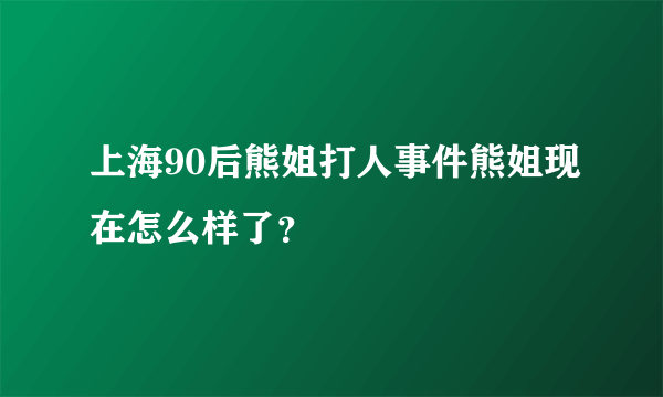 上海90后熊姐打人事件熊姐现在怎么样了？