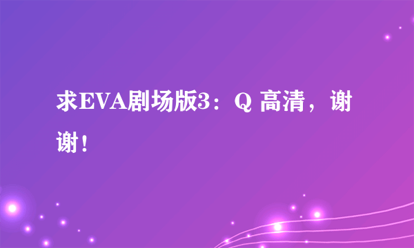 求EVA剧场版3：Q 高清，谢谢！