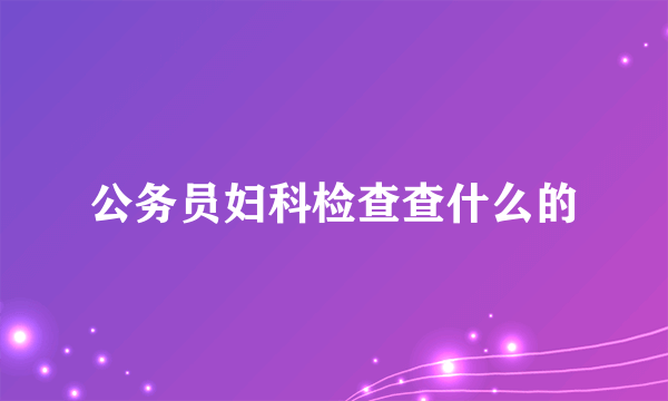 公务员妇科检查查什么的