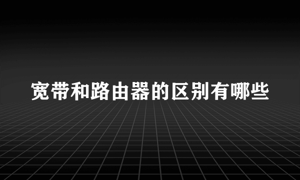 宽带和路由器的区别有哪些