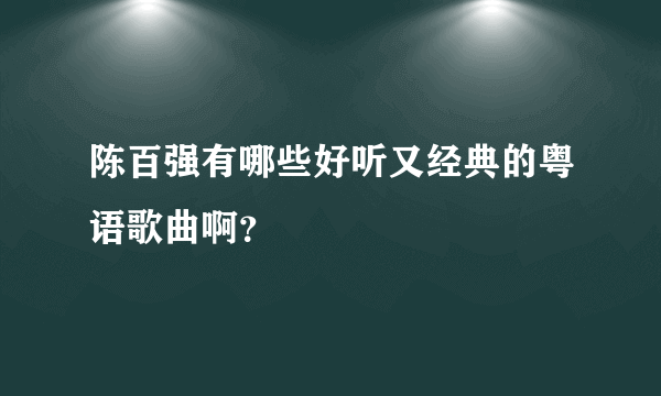 陈百强有哪些好听又经典的粤语歌曲啊？