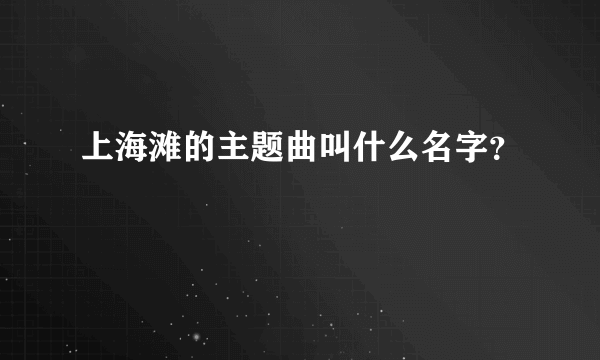 上海滩的主题曲叫什么名字？