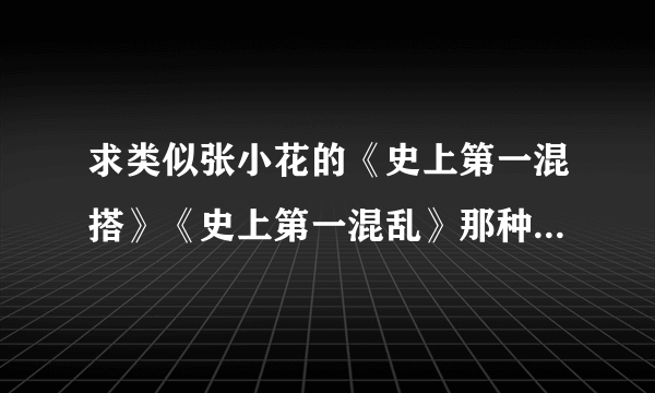 求类似张小花的《史上第一混搭》《史上第一混乱》那种爆笑幽默恶搞类的网络小说……