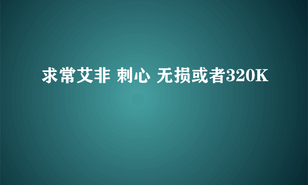 求常艾非 刺心 无损或者320K