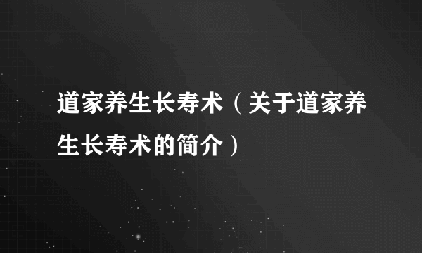 道家养生长寿术（关于道家养生长寿术的简介）