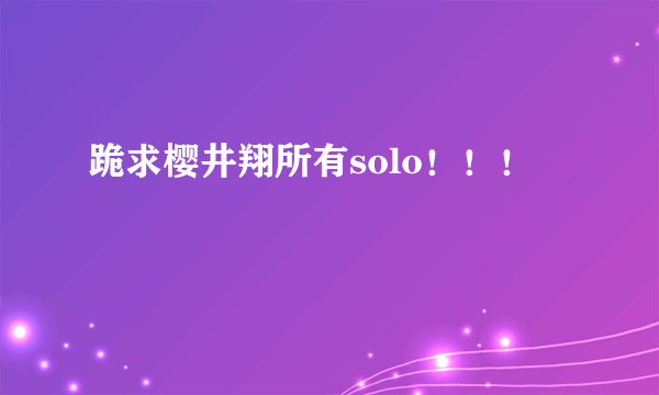 跪求樱井翔所有solo！！！