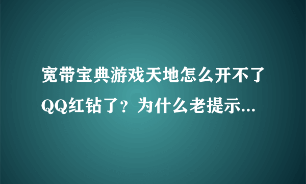 宽带宝典游戏天地怎么开不了QQ红钻了？为什么老提示：已存在有效状态定制关系？