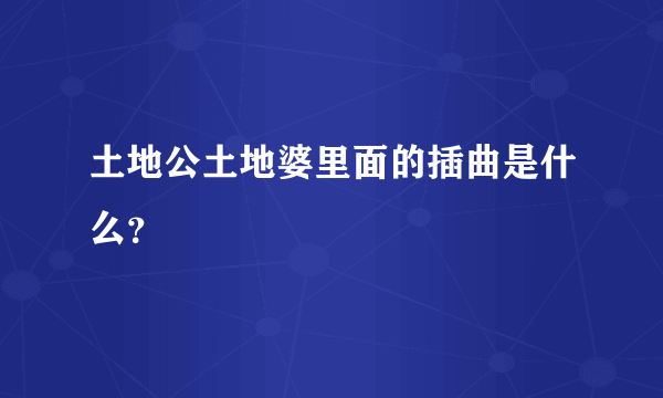 土地公土地婆里面的插曲是什么？