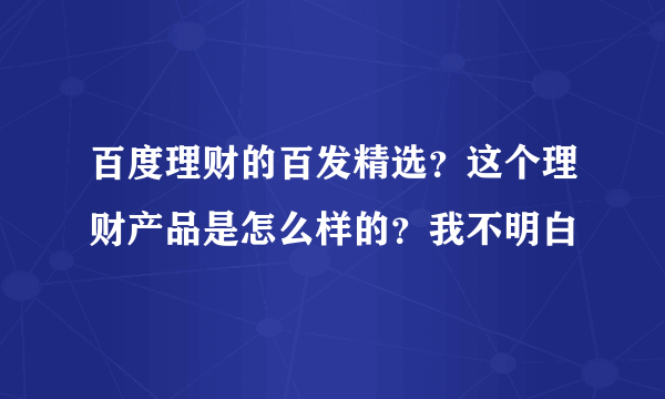 百度理财的百发精选？这个理财产品是怎么样的？我不明白