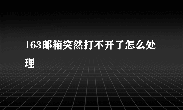 163邮箱突然打不开了怎么处理