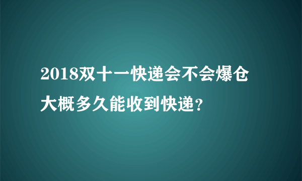 2018双十一快递会不会爆仓 大概多久能收到快递？