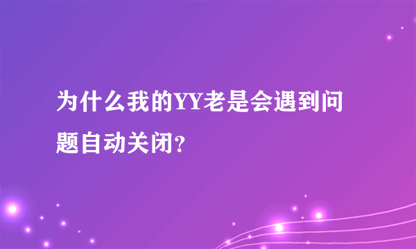 为什么我的YY老是会遇到问题自动关闭？