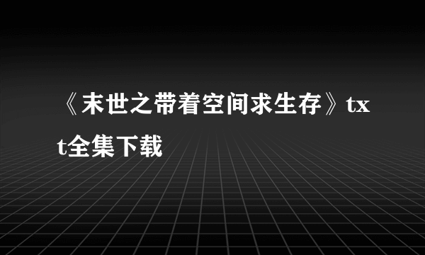 《末世之带着空间求生存》txt全集下载