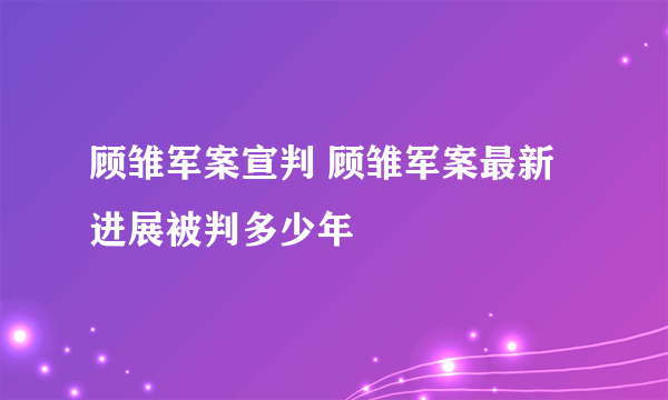 顾雏军案宣判 顾雏军案最新进展被判多少年