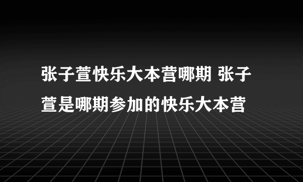 张子萱快乐大本营哪期 张子萱是哪期参加的快乐大本营