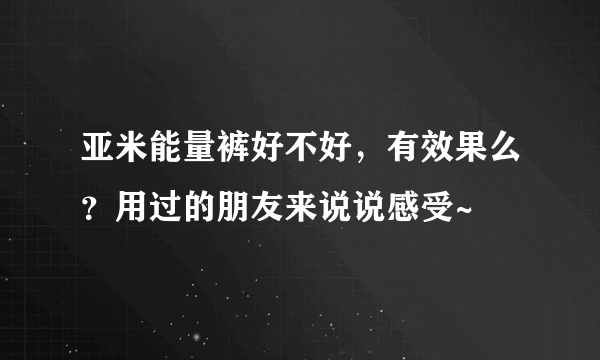 亚米能量裤好不好，有效果么？用过的朋友来说说感受~