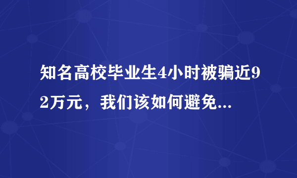 知名高校毕业生4小时被骗近92万元，我们该如何避免落入类似的骗局？