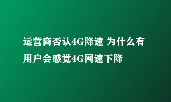 运营商否认4G降速 为什么有用户会感觉4G网速下降