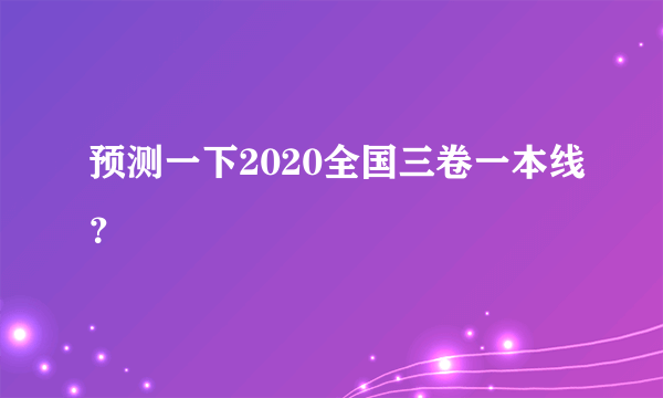 预测一下2020全国三卷一本线？