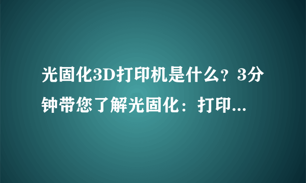 光固化3D打印机是什么？3分钟带您了解光固化：打印处理全流程！