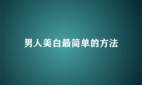 男人美白最简单的方法