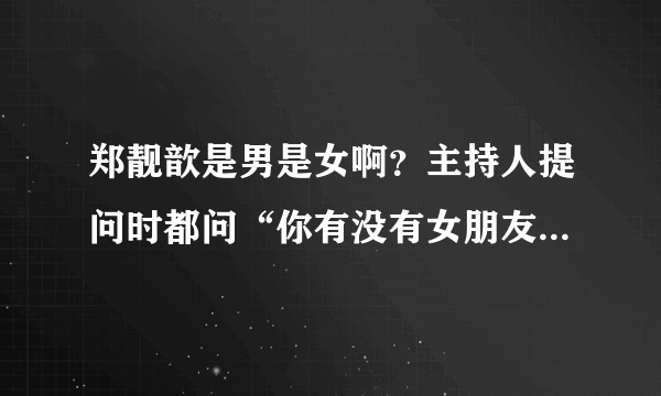 郑靓歆是男是女啊？主持人提问时都问“你有没有女朋友”，而且虽然说是女的可还是有一股英气，谢谢了