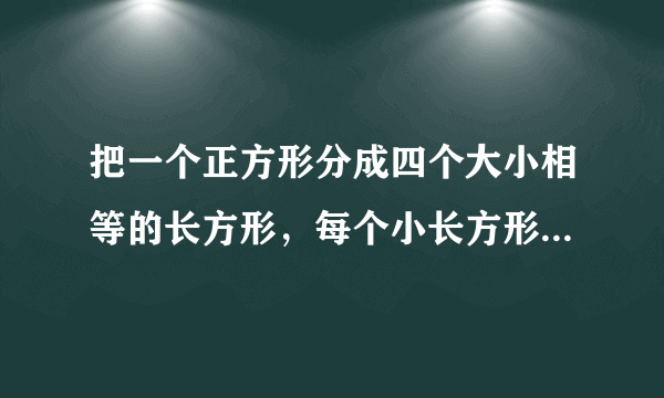 把一个正方形分成四个大小相等的长方形，每个小长方形的周长是4