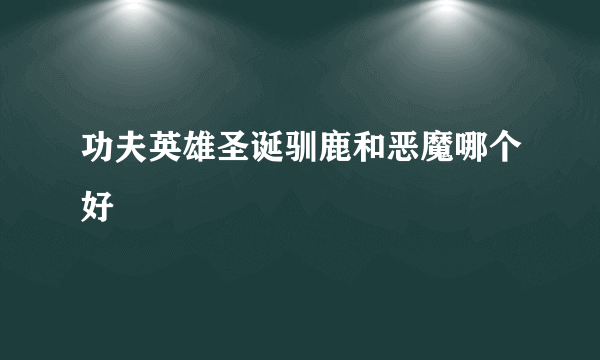 功夫英雄圣诞驯鹿和恶魔哪个好